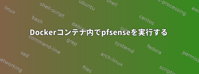 Dockerコンテナ内でpfsenseを実行する