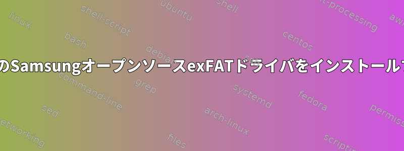 FUSE以外のSamsungオープンソースexFATドライバをインストールするには？