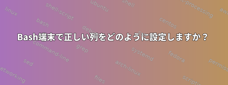 Bash端末で正しい列をどのように設定しますか？