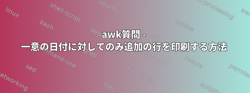 awk質問 - 一意の日付に対してのみ追加の行を印刷する方法