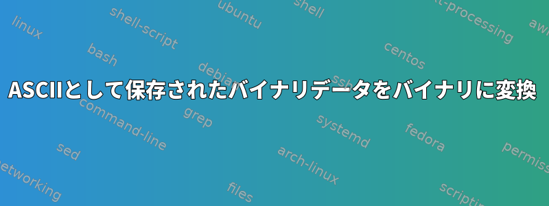 ASCIIとして保存されたバイナリデータをバイナリに変換