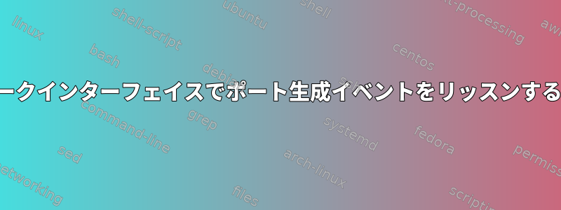 ネットワークインターフェイスでポート生成イベントをリッスンする方法は？