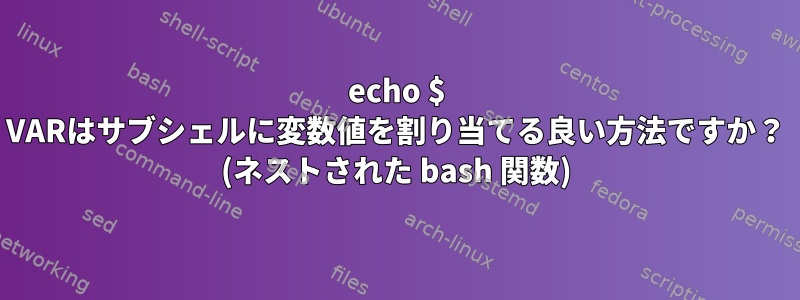 echo $ VARはサブシェルに変数値を割り当てる良い方法ですか？ (ネストされた bash 関数)