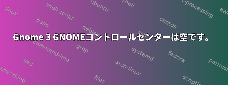 Gnome 3 GNOMEコントロールセンターは空です。