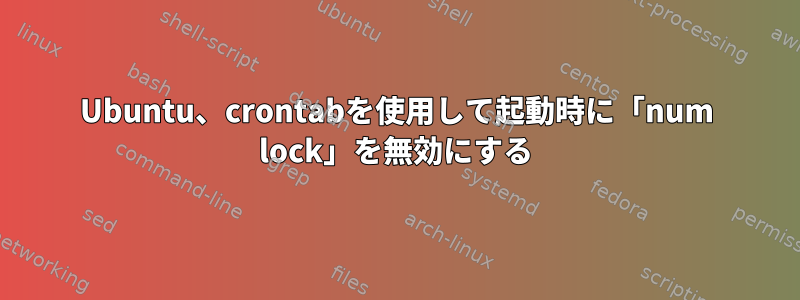 Ubuntu、crontabを使用して起動時に「num lock」を無効にする