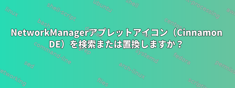 NetworkManagerアプレットアイコン（Cinnamon DE）を検索または置換しますか？