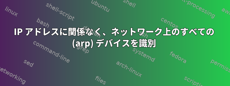 IP アドレスに関係なく、ネットワーク上のすべての (arp) デバイスを識別