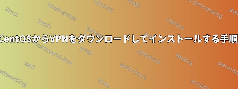 CentOSからVPNをダウンロードしてインストールする手順