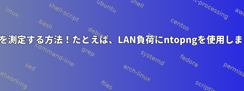 すべてを測定する方法！たとえば、LAN負荷にntopngを使用しますか？