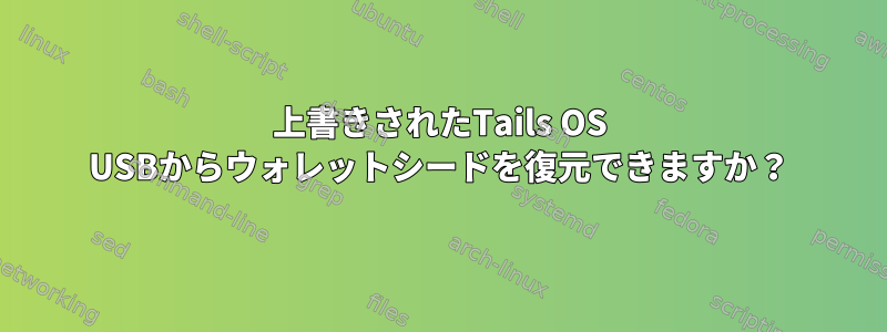 上書きされたTails OS USBからウォレットシードを復元できますか？