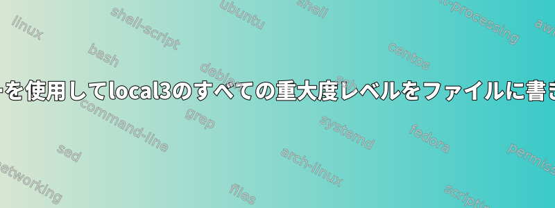 システムロガーを使用してlocal3のすべての重大度レベルをファイルに書き込む方法は？