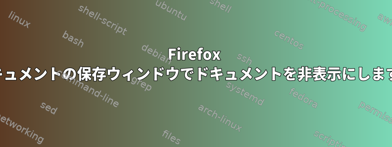 Firefox ドキュメントの保存ウィンドウでドキュメントを非表示にします。