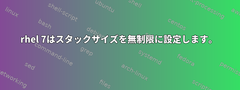 rhel 7はスタックサイズを無制限に設定します。