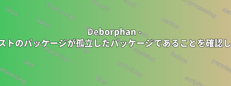 Deborphan - 予約リストのパッケージが孤立したパッケージであることを確認します。