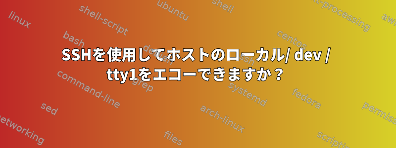 SSHを使用してホストのローカル/ dev / tty1をエコーできますか？