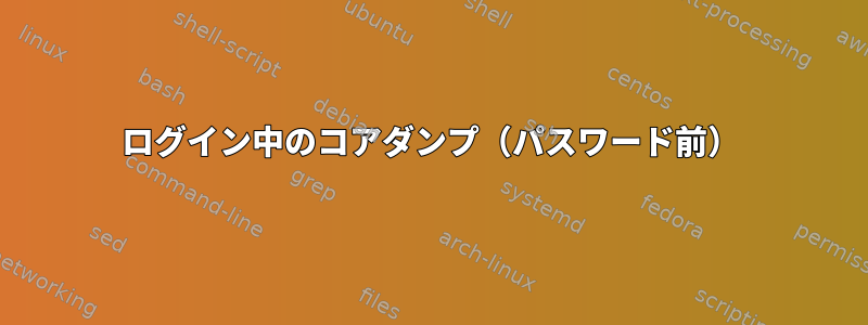 ログイン中のコアダンプ（パスワード前）