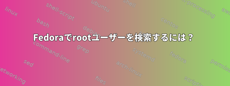 Fedoraでrootユーザーを検索するには？