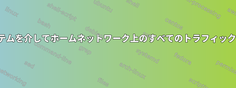 1つの（VPN接続）Linuxシステムを介してホームネットワーク上のすべてのトラフィックをルーティングできますか？