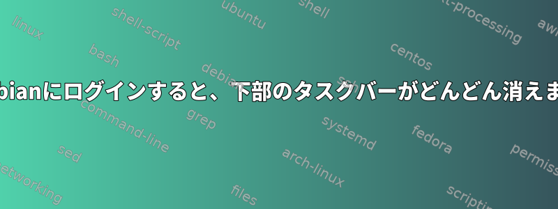 Debianにログインすると、下部のタスクバーがどんどん消えます