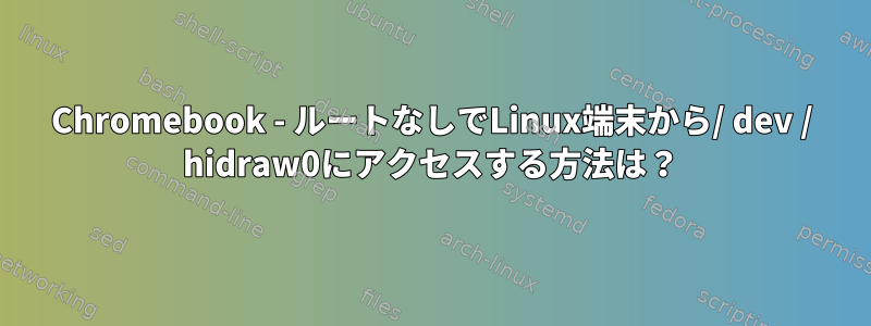 Chromebook - ルートなしでLinux端末から/ dev / hidraw0にアクセスする方法は？