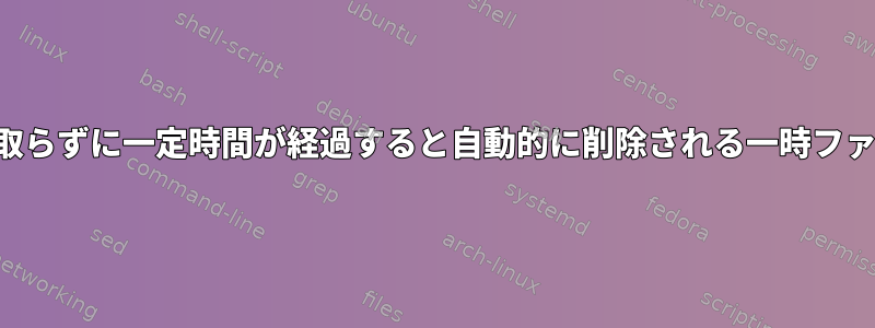 他のプログラムから読み取らずに一定時間が経過すると自動的に削除される一時ファイルを作成できますか？