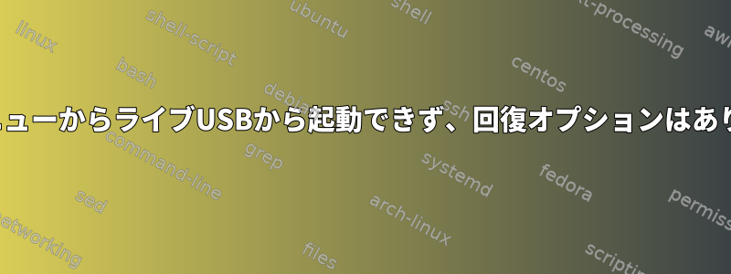 GRUBメニューからライブUSBから起動できず、回復オプションはありません。