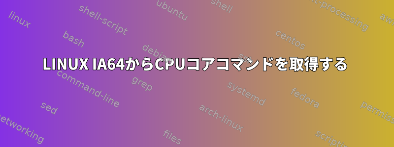 LINUX IA64からCPUコアコマンドを取得する