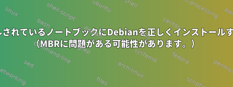 以前にWindowsがインストールされているノートブックにDebianを正しくインストールするにはどうすればよいですか？ （MBRに問題がある可能性があります。）