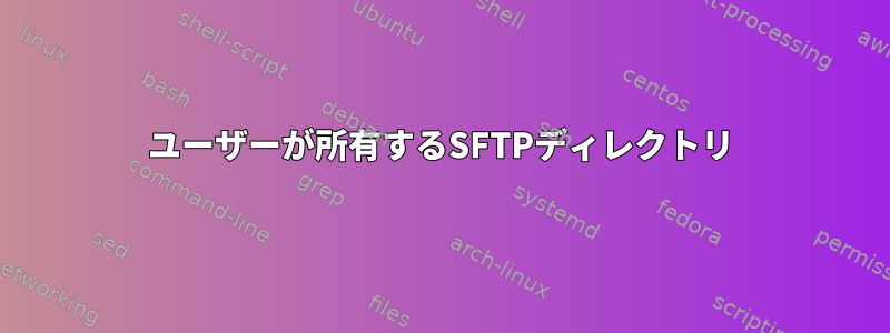 ユーザーが所有するSFTPディレクトリ