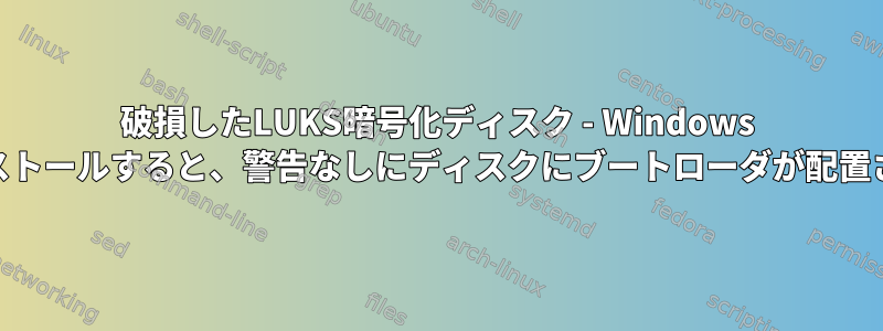 破損したLUKS暗号化ディスク - Windows 10をインストールすると、警告なしにディスクにブートローダが配置されます。