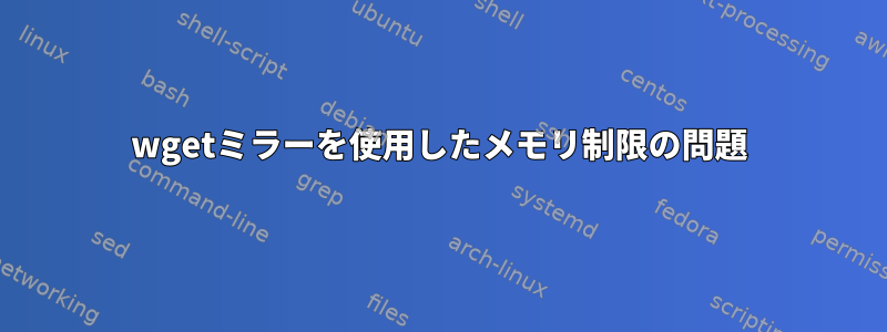 wgetミラーを使用したメモリ制限の問題