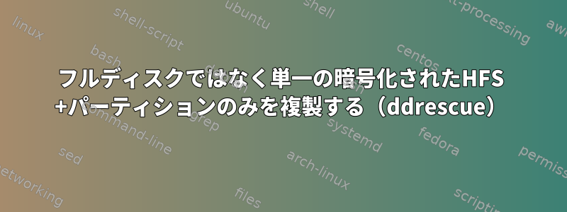 フルディスクではなく単一の暗号化されたHFS +パーティションのみを複製する（ddrescue）