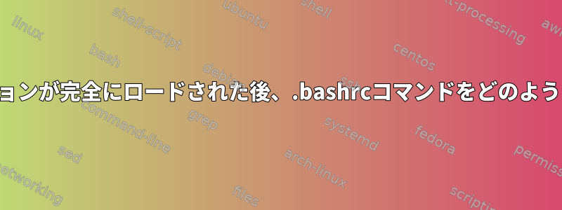 ターミナルセッションが完全にロードされた後、.bashrcコマンドをどのように実行しますか？