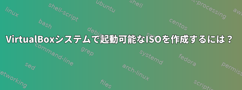 VirtualBoxシステムで起動可能なISOを作成するには？