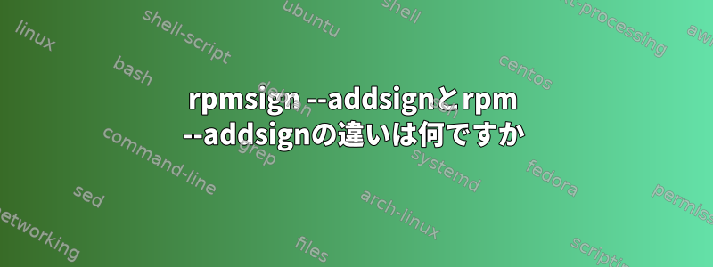 rpmsign --addsignとrpm --addsignの違いは何ですか