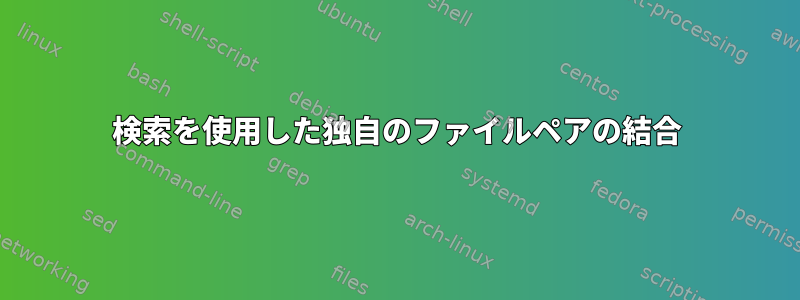 検索を使用した独自のファイルペアの結合