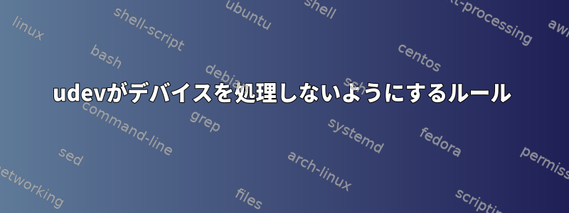 udevがデバイスを処理しないようにするルール