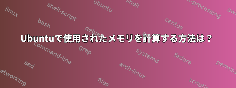 Ubuntuで使用されたメモリを計算する方法は？