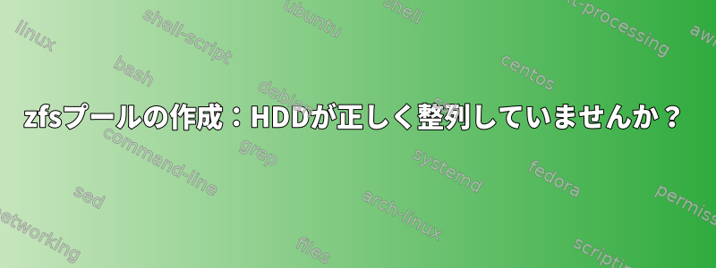 zfsプールの作成：HDDが正しく整列していませんか？