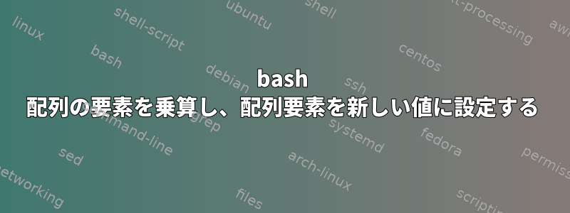 bash 配列の要素を乗算し、配列要素を新しい値に設定する