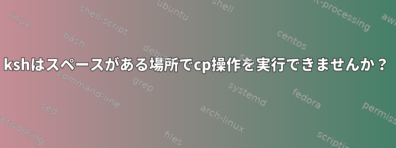 kshはスペースがある場所でcp操作を実行できませんか？