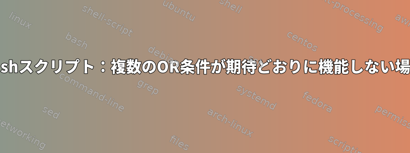 bashスクリプト：複数のOR条件が期待どおりに機能しない場合