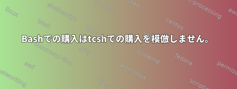 Bashでの購入はtcshでの購入を模倣しません。