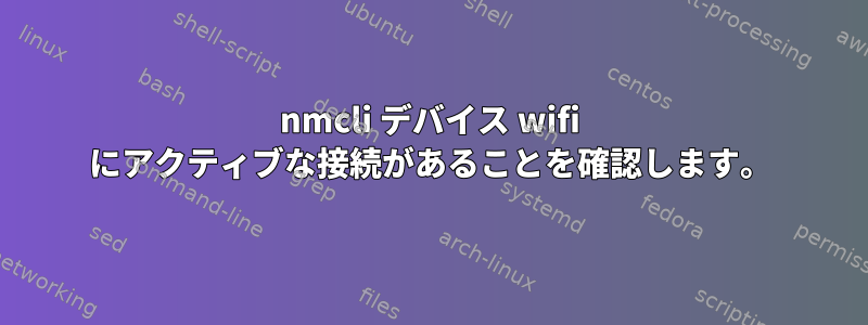 nmcli デバイス wifi にアクティブな接続があることを確認します。