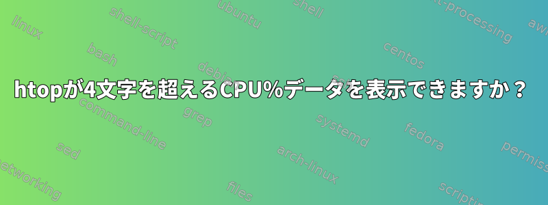 htopが4文字を超えるCPU％データを表示できますか？