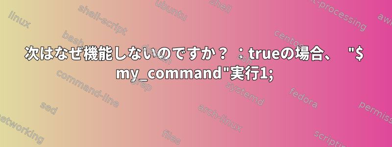 次はなぜ機能しないのですか？ ：trueの場合、 "$ my_command"実行1;