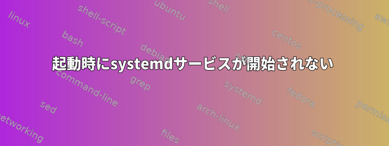 起動時にsystemdサービスが開始されない