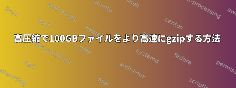 高圧縮で100GBファイルをより高速にgzipする方法