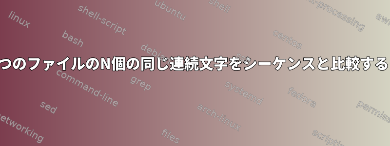 2つのファイルのN個の同じ連続文字をシーケンスと比較する