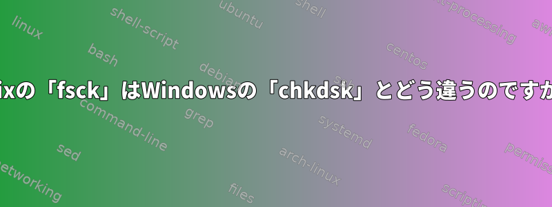 Unixの「fsck」はWindowsの「chkdsk」とどう違うのですか？